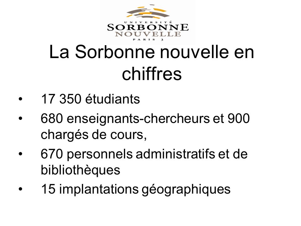 La Sorbonne nouvelle en chiffres étudiants 680 enseignants-chercheurs et 900 chargés de cours, 670 personnels administratifs et de bibliothèques 15 implantations géographiques
