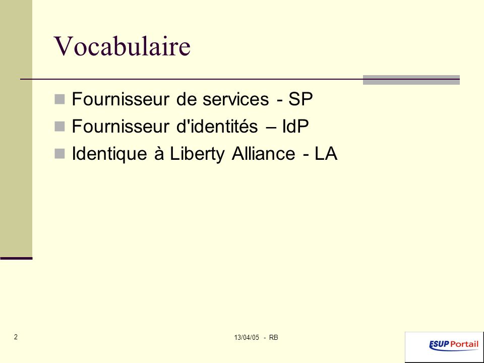 13/04/05 - RB 2 Vocabulaire Fournisseur de services - SP Fournisseur d identités – IdP Identique à Liberty Alliance - LA