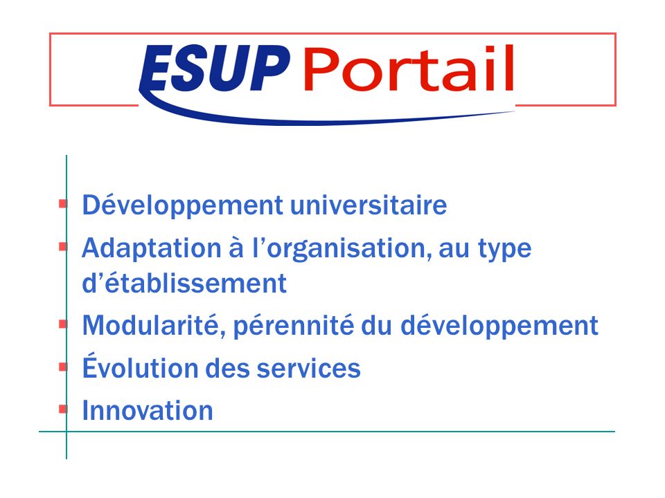 Développement universitaire Adaptation à lorganisation, au type détablissement Modularité, pérennité du développement Évolution des services Innovation ESUP-Portail