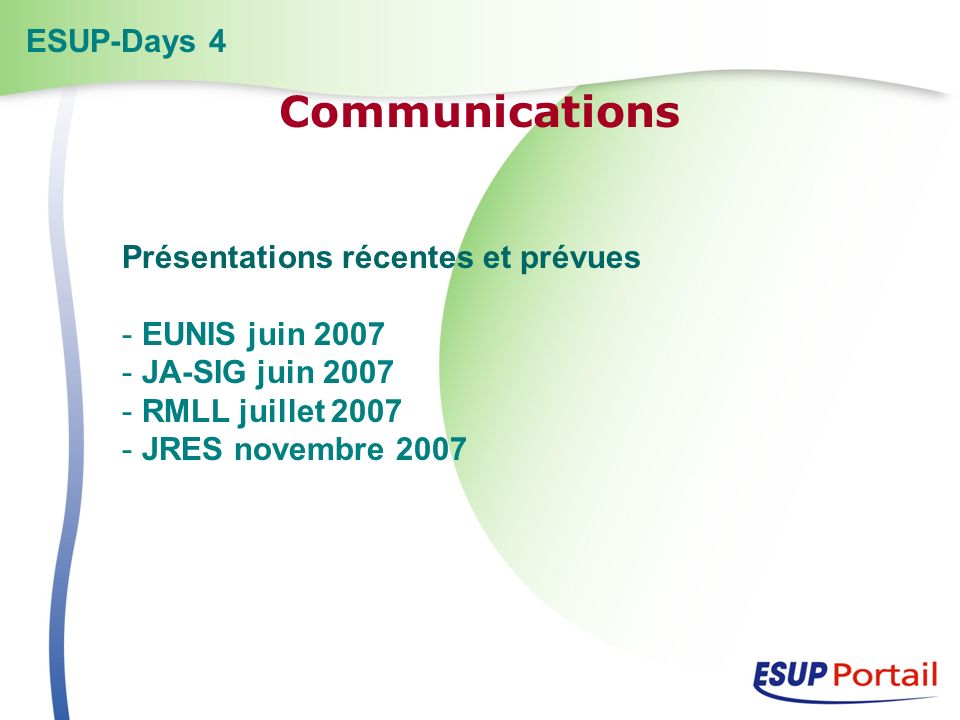 Présentations récentes et prévues - EUNIS juin JA-SIG juin RMLL juillet JRES novembre 2007 ESUP-Days 4 Communications