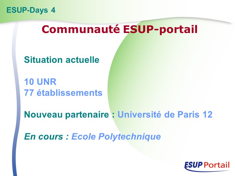 Situation actuelle 10 UNR 77 établissements Nouveau partenaire : Université de Paris 12 En cours : Ecole Polytechnique ESUP-Days 4 Communauté ESUP-portail
