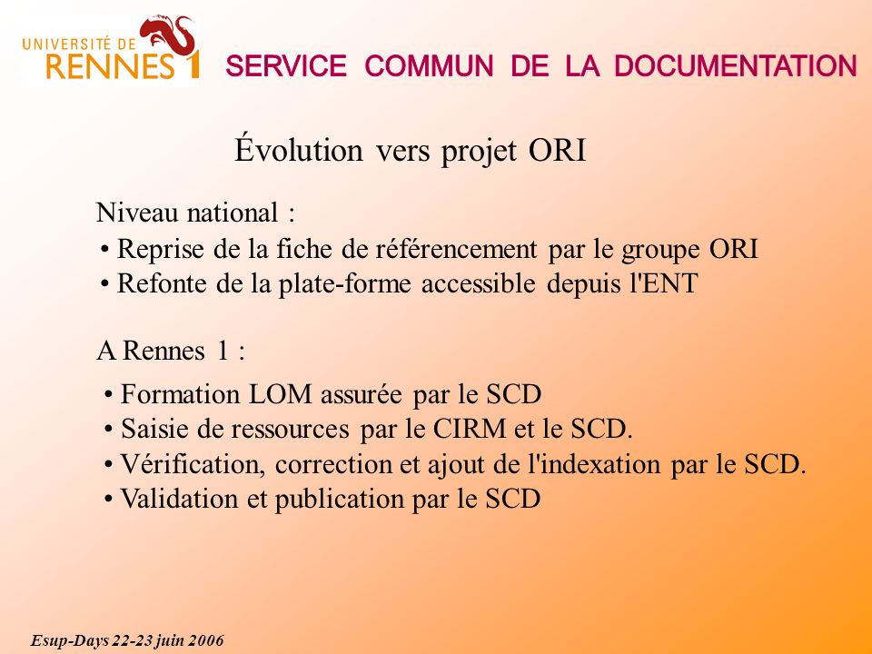 Évolution vers projet ORI Reprise de la fiche de référencement par le groupe ORI Refonte de la plate-forme accessible depuis l ENT Formation LOM assurée par le SCD Saisie de ressources par le CIRM et le SCD.