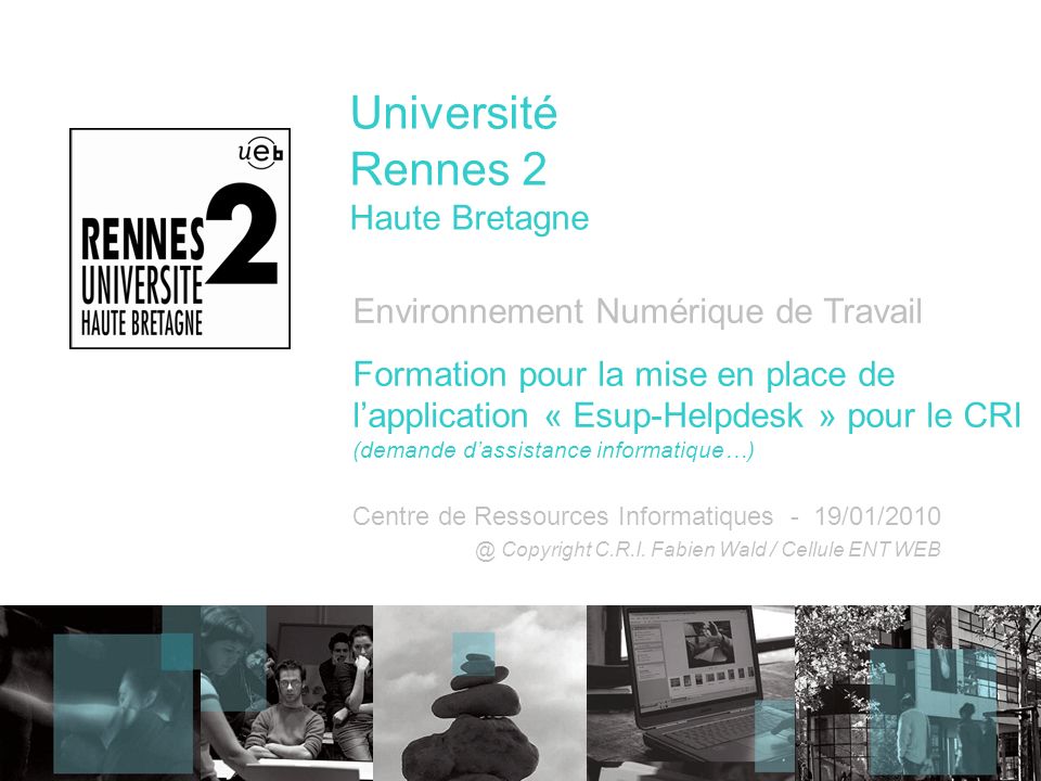 Université Rennes 2 Haute Bretagne Environnement Numérique de Travail Formation pour la mise en place de lapplication « Esup-Helpdesk » pour le CRI (demande dassistance informatique…) Centre de Ressources Informatiques - Copyright C.R.I.