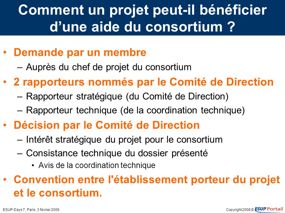 Copyright 2008 ©ESUP-Days 7, Paris, 3 février 2009 Comment un projet peut-il bénéficier dune aide du consortium .