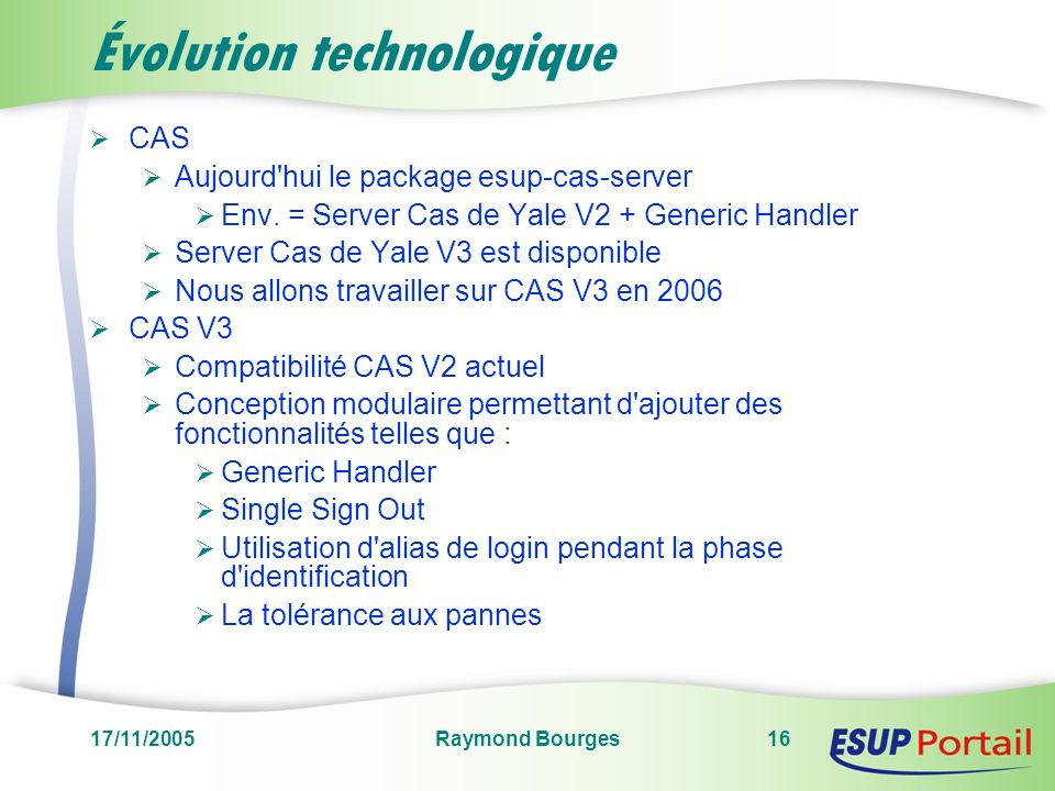 17/11/2005Raymond Bourges16 Évolution technologique CAS Aujourd hui le package esup-cas-server Env.