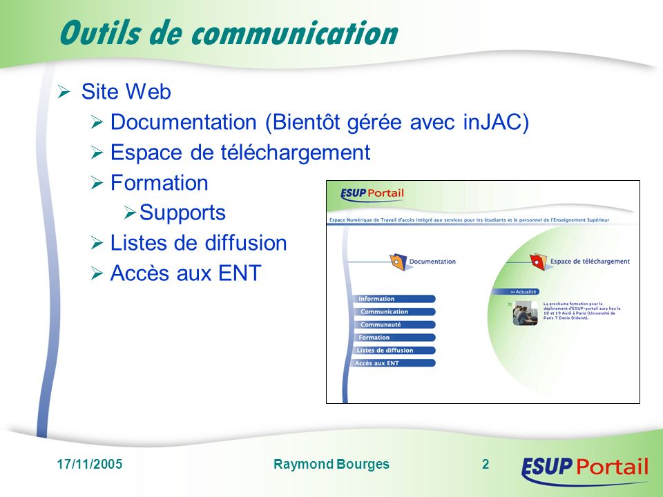17/11/2005Raymond Bourges2 Outils de communication Site Web Documentation (Bientôt gérée avec inJAC) Espace de téléchargement Formation Supports Listes de diffusion Accès aux ENT