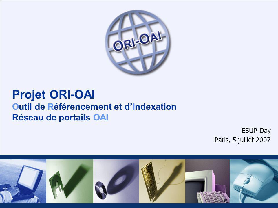 Projet ORI-OAI Outil de Référencement et dIndexation Réseau de portails OAI ESUP-Day Paris, 5 juillet 2007