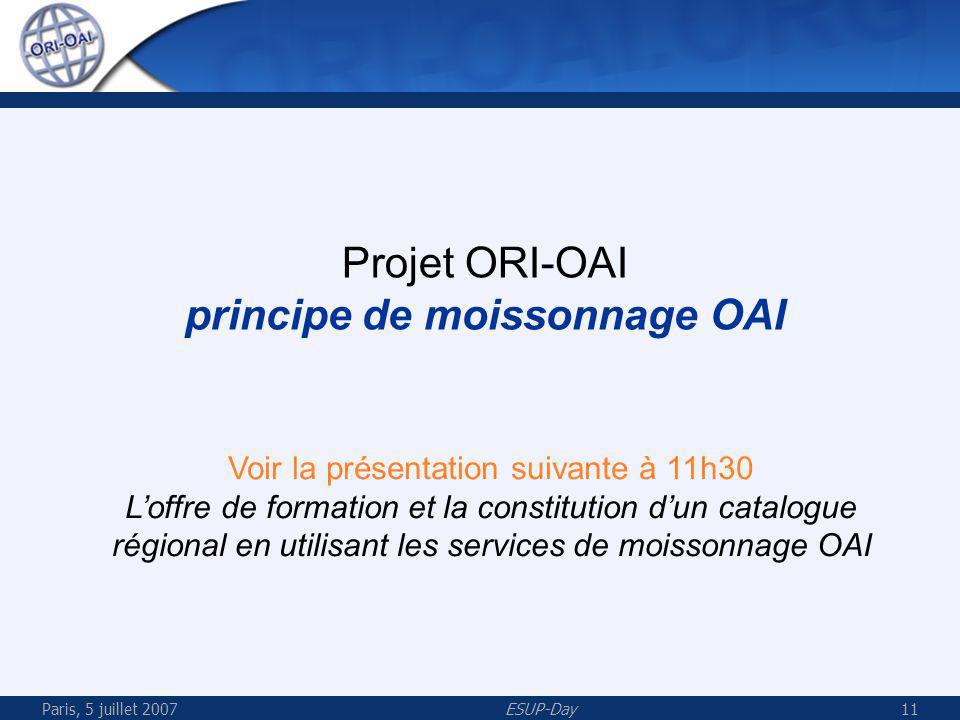 Paris, 5 juillet 2007ESUP-Day11 Projet ORI-OAI principe de moissonnage OAI Voir la présentation suivante à 11h30 Loffre de formation et la constitution dun catalogue régional en utilisant les services de moissonnage OAI