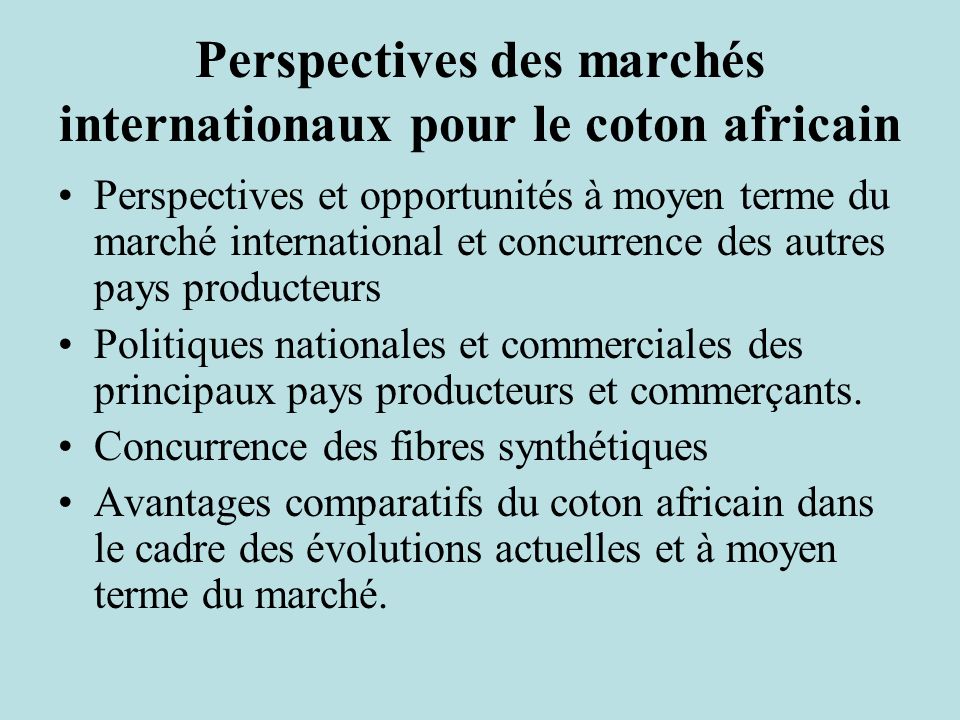 Perspectives des marchés internationaux pour le coton africain Perspectives et opportunités à moyen terme du marché international et concurrence des autres pays producteurs Politiques nationales et commerciales des principaux pays producteurs et commerçants.