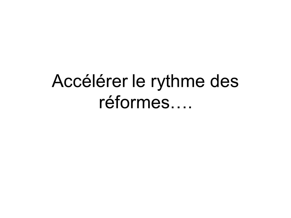 Accélérer le rythme des réformes….