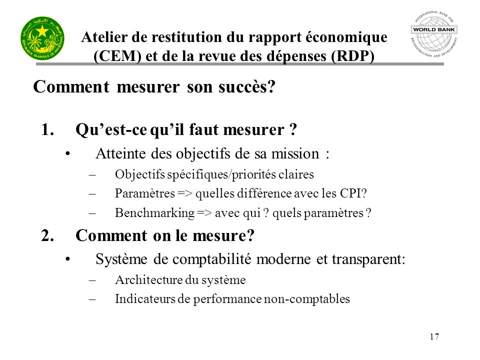 Atelier de restitution du rapport économique (CEM) et de la revue des dépenses (RDP) 17 Comment mesurer son succès.