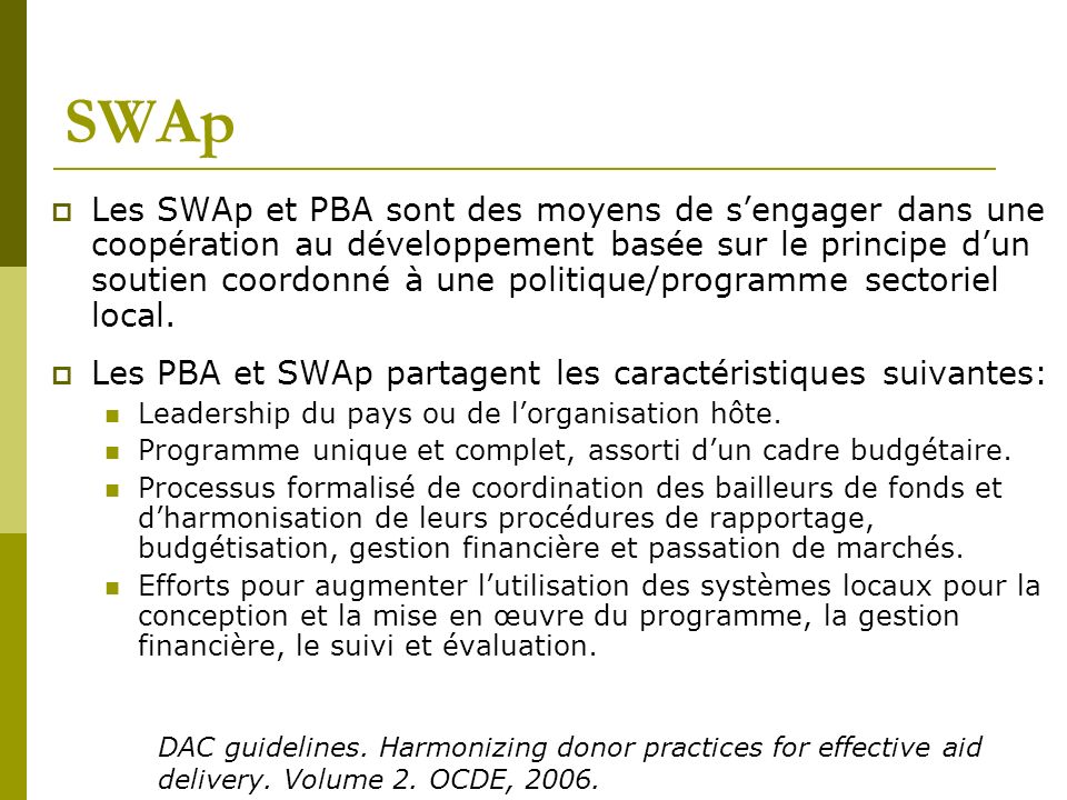 SWAp Les SWAp et PBA sont des moyens de sengager dans une coopération au développement basée sur le principe dun soutien coordonné à une politique/programme sectoriel local.