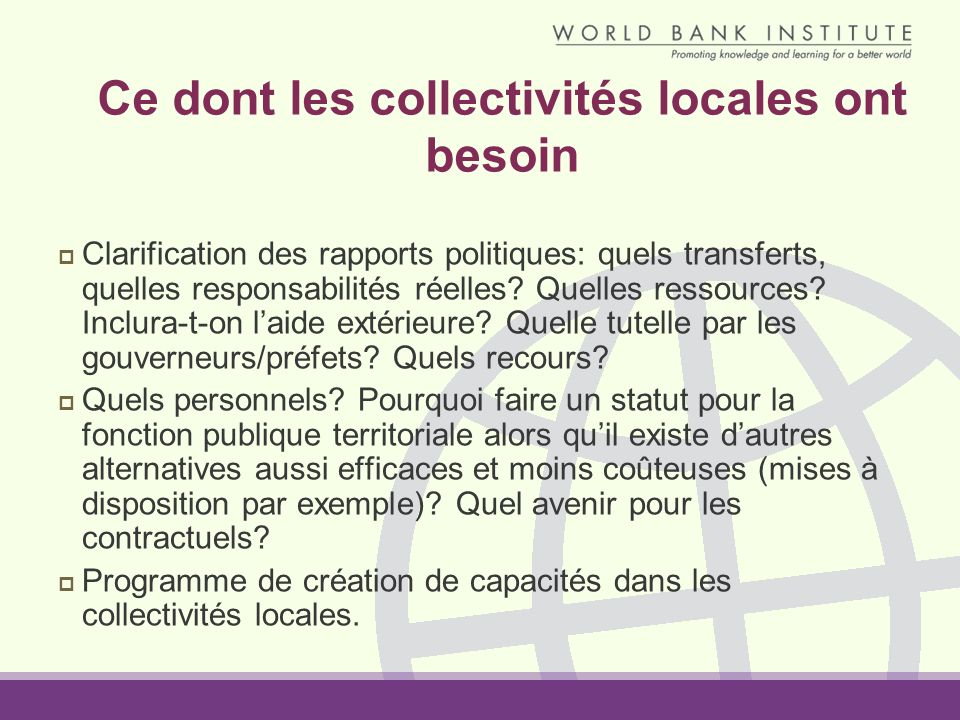 Ce dont les collectivités locales ont besoin Clarification des rapports politiques: quels transferts, quelles responsabilités réelles.