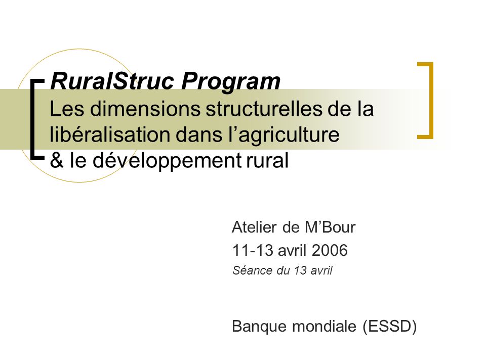 RuralStruc Program Les dimensions structurelles de la libéralisation dans lagriculture & le développement rural Atelier de MBour avril 2006 Séance du 13 avril Banque mondiale (ESSD)