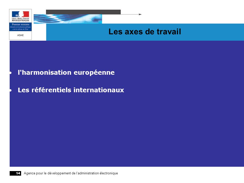 Agence pour le développement de ladministration électronique 14 Les axes de travail l harmonisation européenne Les référentiels internationaux
