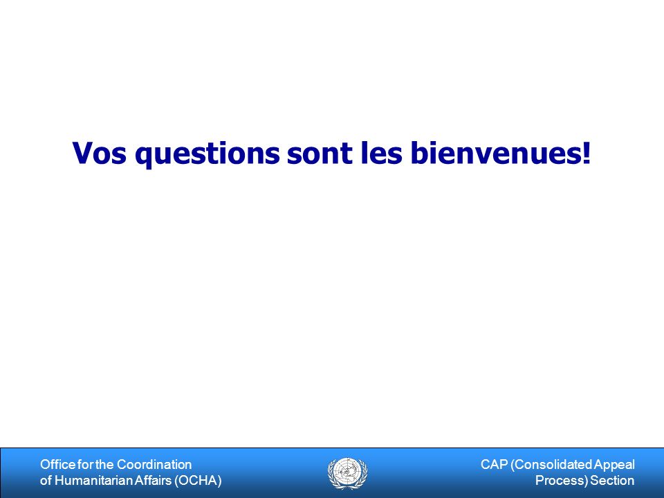 15Office for the Coordination of Humanitarian Affairs (OCHA) CAP (Consolidated Appeal Process) Section Vos questions sont les bienvenues!