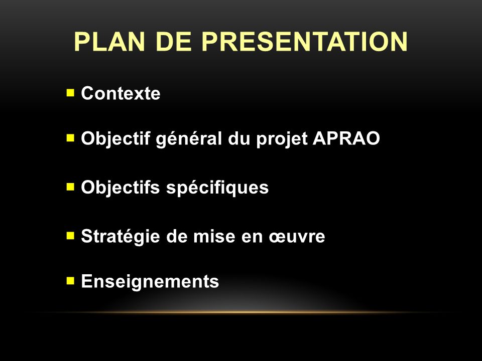 PLAN DE PRESENTATION Contexte Objectif général du projet APRAO Objectifs spécifiques Stratégie de mise en œuvre Enseignements
