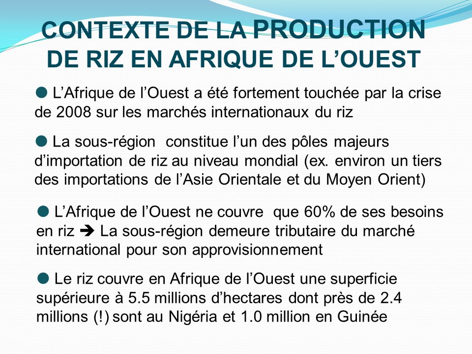CONTEXTE DE LA PRODUCTION DE RIZ EN AFRIQUE DE LOUEST LAfrique de lOuest a été fortement touchée par la crise de 2008 sur les marchés internationaux du riz La sous-région constitue lun des pôles majeurs dimportation de riz au niveau mondial (ex.