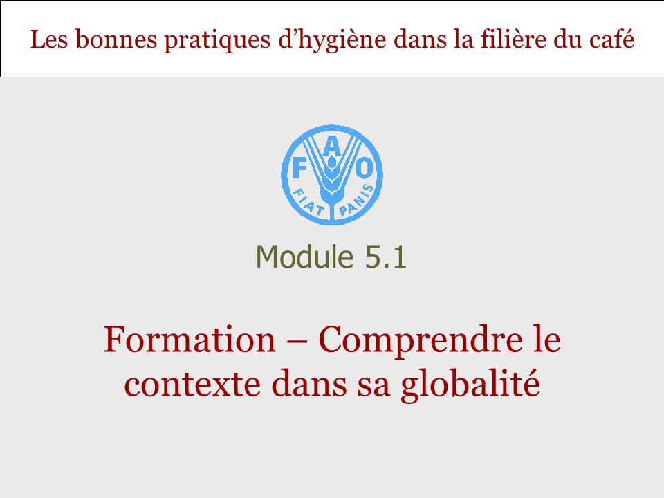 Les bonnes pratiques dhygiène dans la filière du café Formation – Comprendre le contexte dans sa globalité Module 5.1