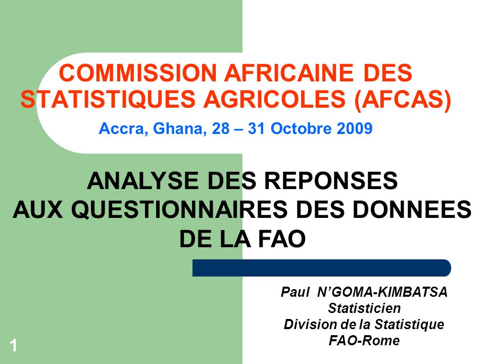 1 COMMISSION AFRICAINE DES STATISTIQUES AGRICOLES (AFCAS) Accra, Ghana, 28 – 31 Octobre 2009 Paul NGOMA-KIMBATSA Statisticien Division de la Statistique FAO-Rome ANALYSE DES REPONSES AUX QUESTIONNAIRES DES DONNEES DE LA FAO