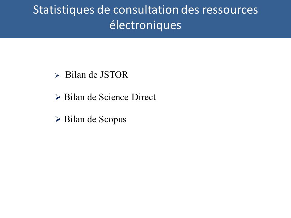 Bilan de JSTOR Bilan de Science Direct Bilan de Scopus Statistiques de consultation des ressources électroniques