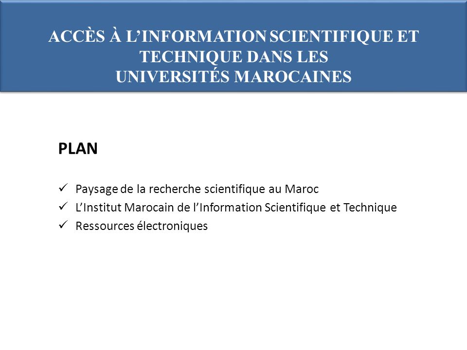 PLAN Paysage de la recherche scientifique au Maroc LInstitut Marocain de lInformation Scientifique et Technique Ressources électroniques ACCÈS À LINFORMATION SCIENTIFIQUE ET TECHNIQUE DANS LES UNIVERSITÉS MAROCAINES