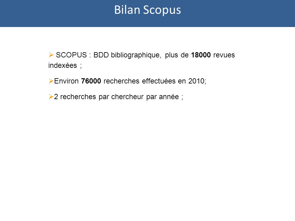 SCOPUS : BDD bibliographique, plus de revues indexées ; Environ recherches effectuées en 2010; 2 recherches par chercheur par année ; Bilan Scopus
