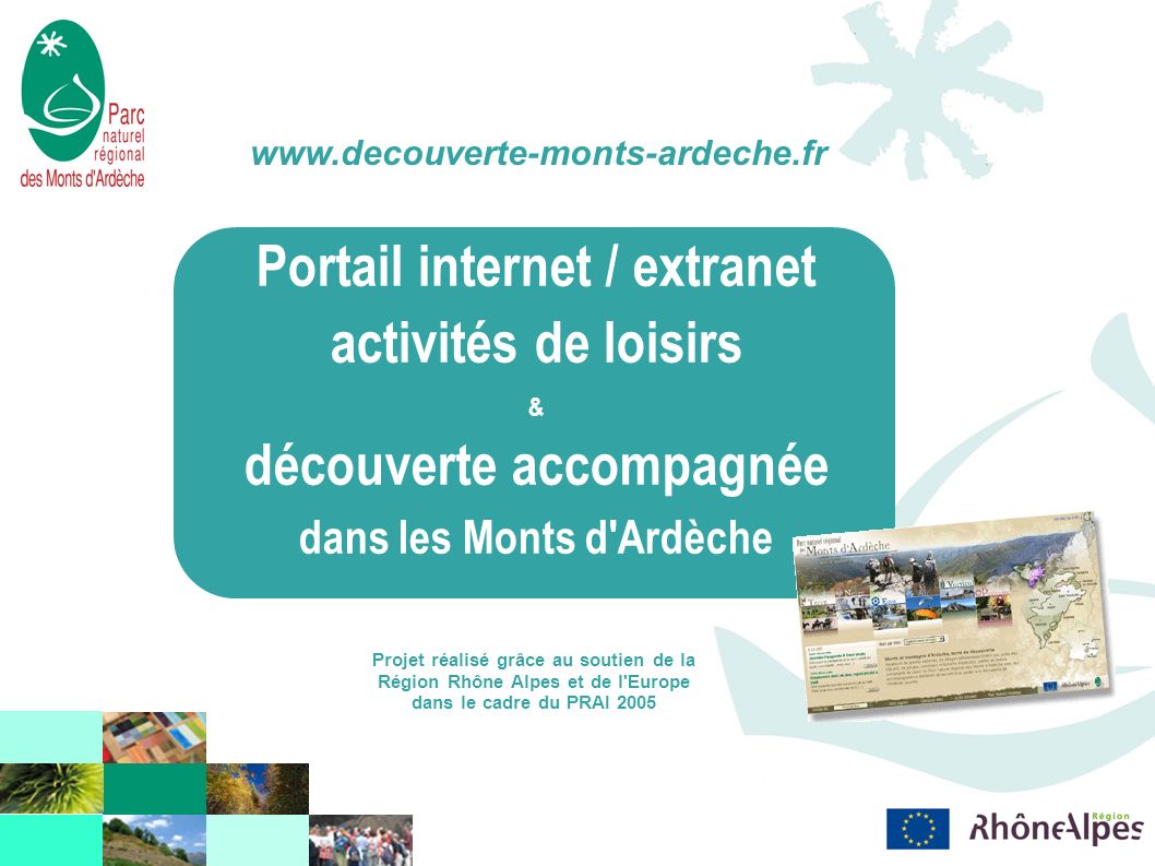 Portail internet / extranet activités de loisirs & découverte accompagnée dans les Monts d Ardèche   Projet réalisé grâce au soutien de la Région Rhône Alpes et de l Europe dans le cadre du PRAI 2005