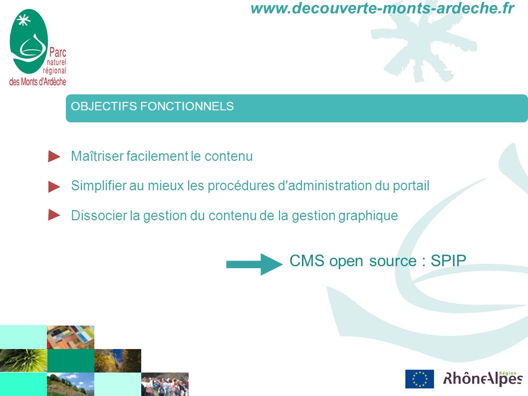 OBJECTIFS FONCTIONNELS Maîtriser facilement le contenu Simplifier au mieux les procédures d administration du portail Dissocier la gestion du contenu de la gestion graphique CMS open source : SPIP