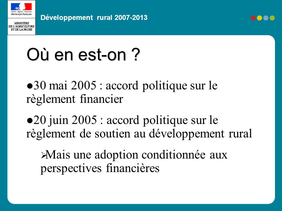 Développement rural mai 2005 : accord politique sur le règlement financier 20 juin 2005 : accord politique sur le règlement de soutien au développement rural Mais une adoption conditionnée aux perspectives financières Où en est-on