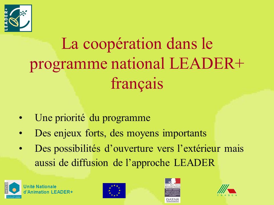 La coopération dans le programme national LEADER+ français Unité Nationale dAnimation LEADER+ Une priorité du programme Des enjeux forts, des moyens importants Des possibilités douverture vers lextérieur mais aussi de diffusion de lapproche LEADER