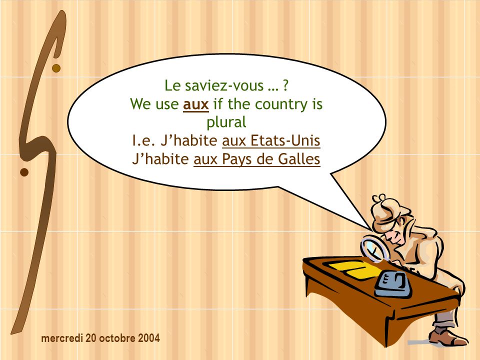 mercredi 20 octobre 2004 Le saviez-vous … . We use aux if the country is plural I.e.
