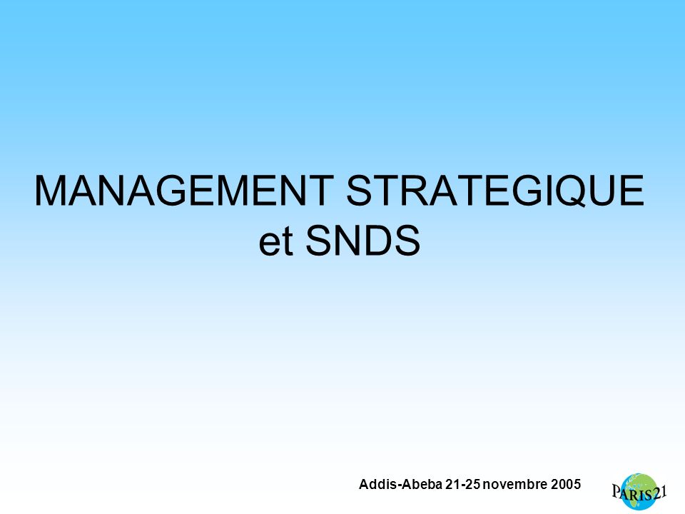 Addis-Abeba novembre 2005 MANAGEMENT STRATEGIQUE et SNDS