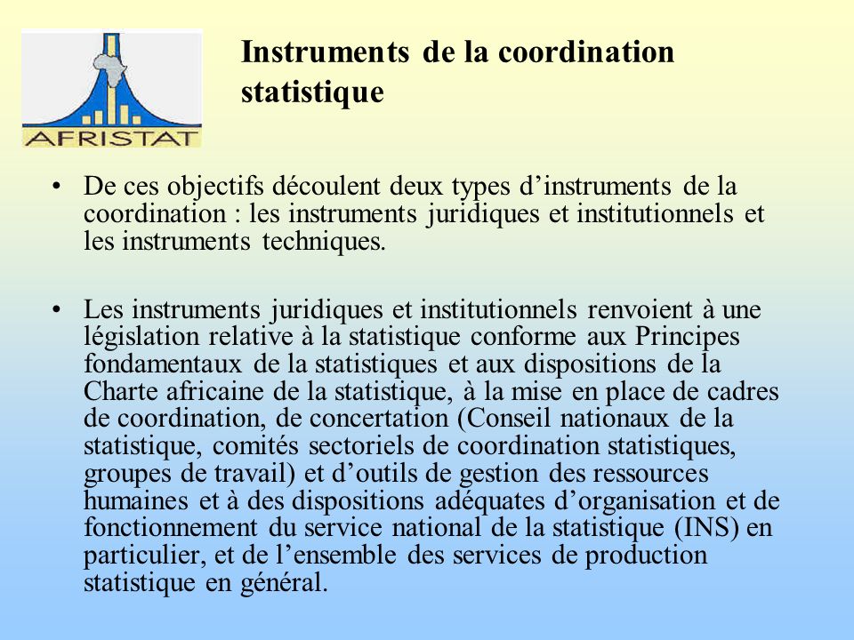Instruments de la coordination statistique De ces objectifs découlent deux types dinstruments de la coordination : les instruments juridiques et institutionnels et les instruments techniques.
