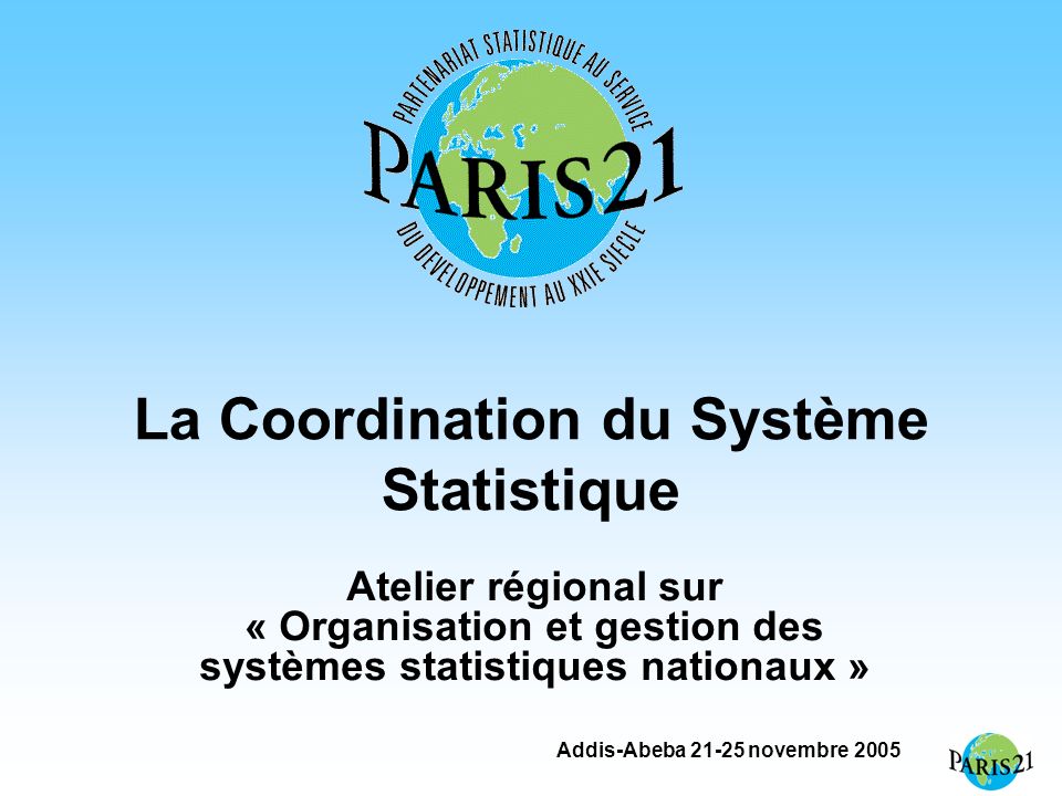 Addis-Abeba novembre 2005 La Coordination du Système Statistique Atelier régional sur « Organisation et gestion des systèmes statistiques nationaux »