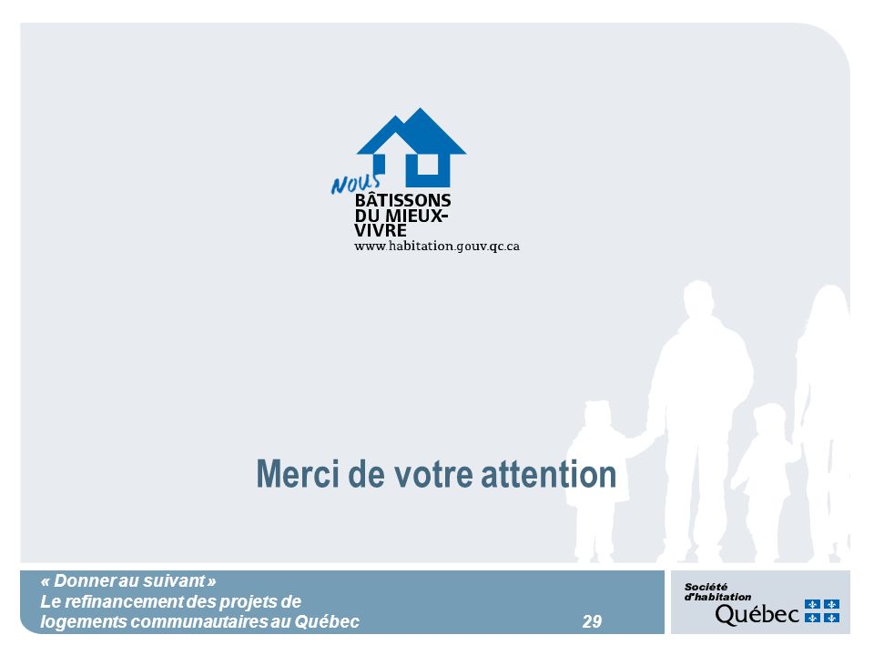 « Donner au suivant » Le refinancement des projets de logements communautaires au Québec 29 Merci de votre attention