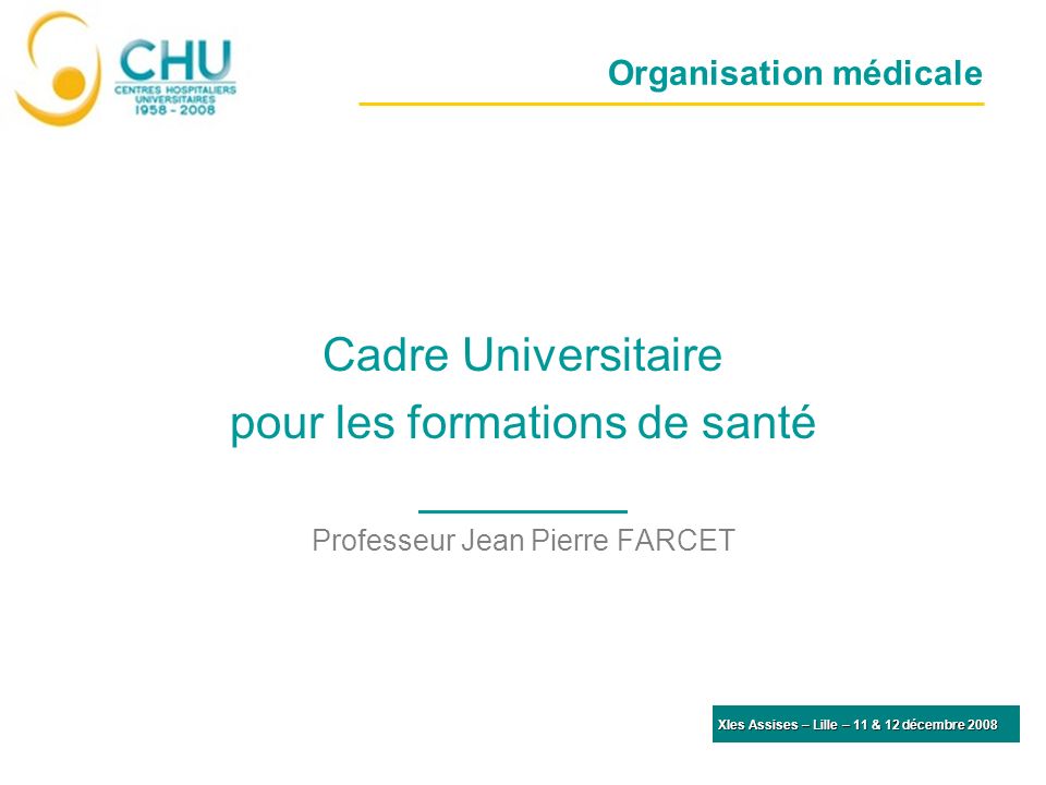 Organisation médicale Cadre Universitaire pour les formations de santé Professeur Jean Pierre FARCET XIes Assises – Lille – 11 & 12 décembre 2008