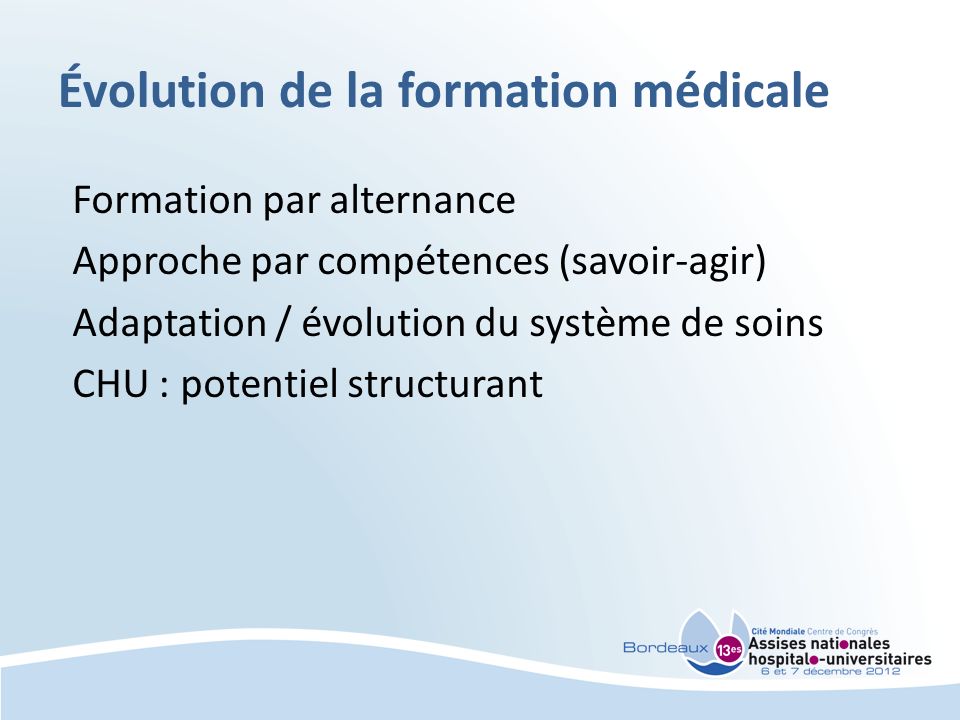 Évolution de la formation médicale Formation par alternance Approche par compétences (savoir-agir) Adaptation / évolution du système de soins CHU : potentiel structurant