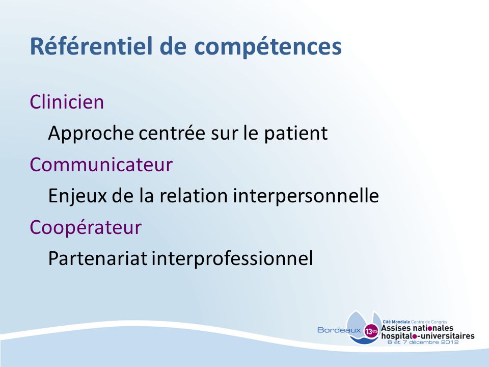 Référentiel de compétences Clinicien Approche centrée sur le patient Communicateur Enjeux de la relation interpersonnelle Coopérateur Partenariat interprofessionnel