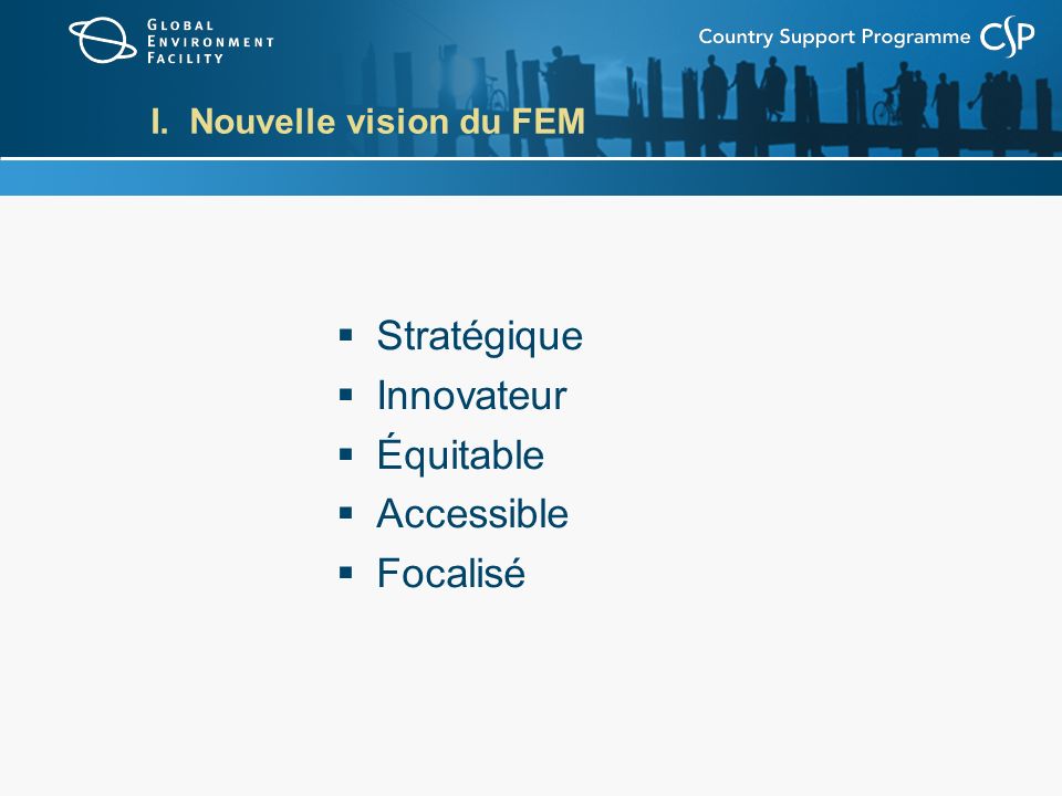 I. Nouvelle vision du FEM Stratégique Innovateur Équitable Accessible Focalisé