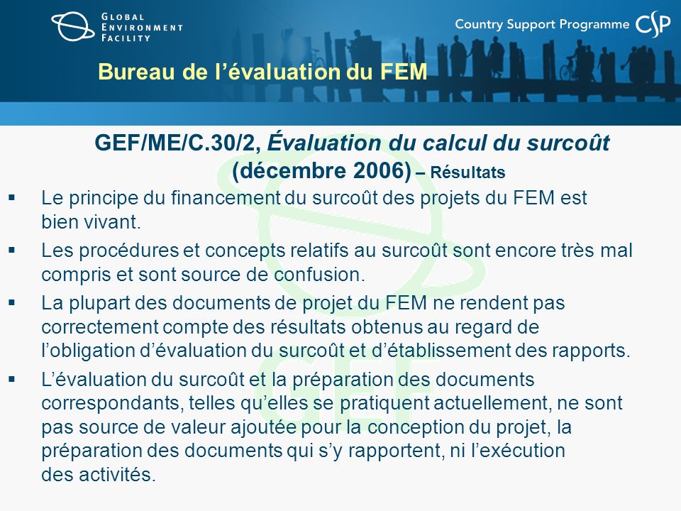 Bureau de lévaluation du FEM GEF/ME/C.30/2, Évaluation du calcul du surcoût (décembre 2006) – Résultats Le principe du financement du surcoût des projets du FEM est bien vivant.