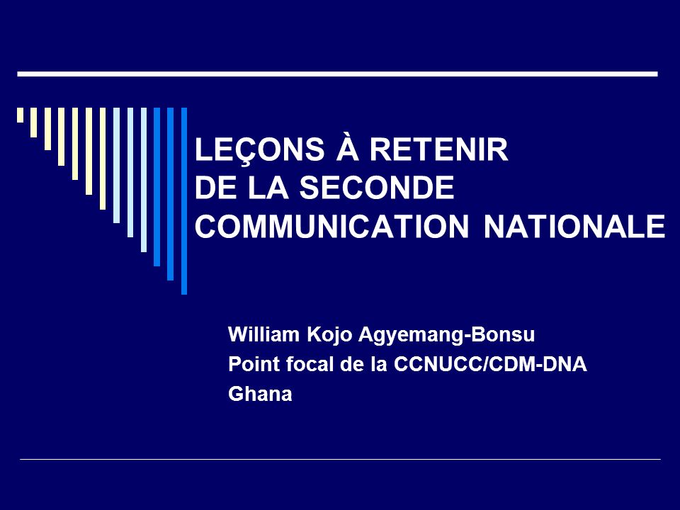 LEÇONS À RETENIR DE LA SECONDE COMMUNICATION NATIONALE William Kojo Agyemang-Bonsu Point focal de la CCNUCC/CDM-DNA Ghana