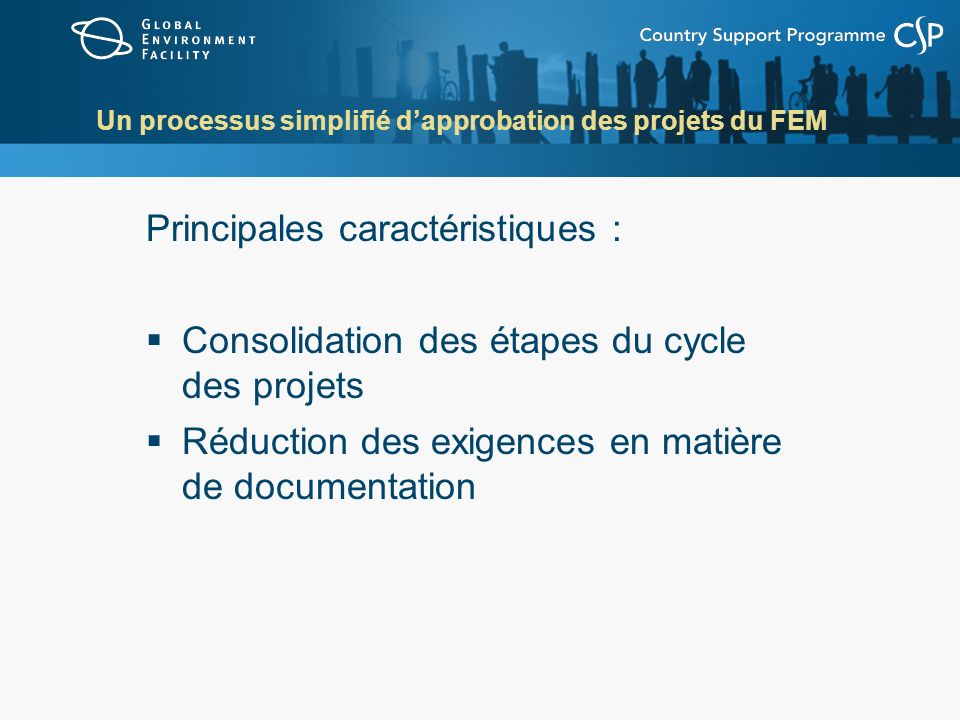 Un processus simplifié dapprobation des projets du FEM Principales caractéristiques : Consolidation des étapes du cycle des projets Réduction des exigences en matière de documentation