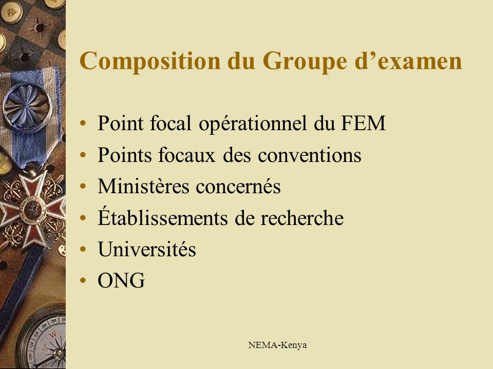 NEMA-Kenya Composition du Groupe dexamen Point focal opérationnel du FEM Points focaux des conventions Ministères concernés Établissements de recherche Universités ONG
