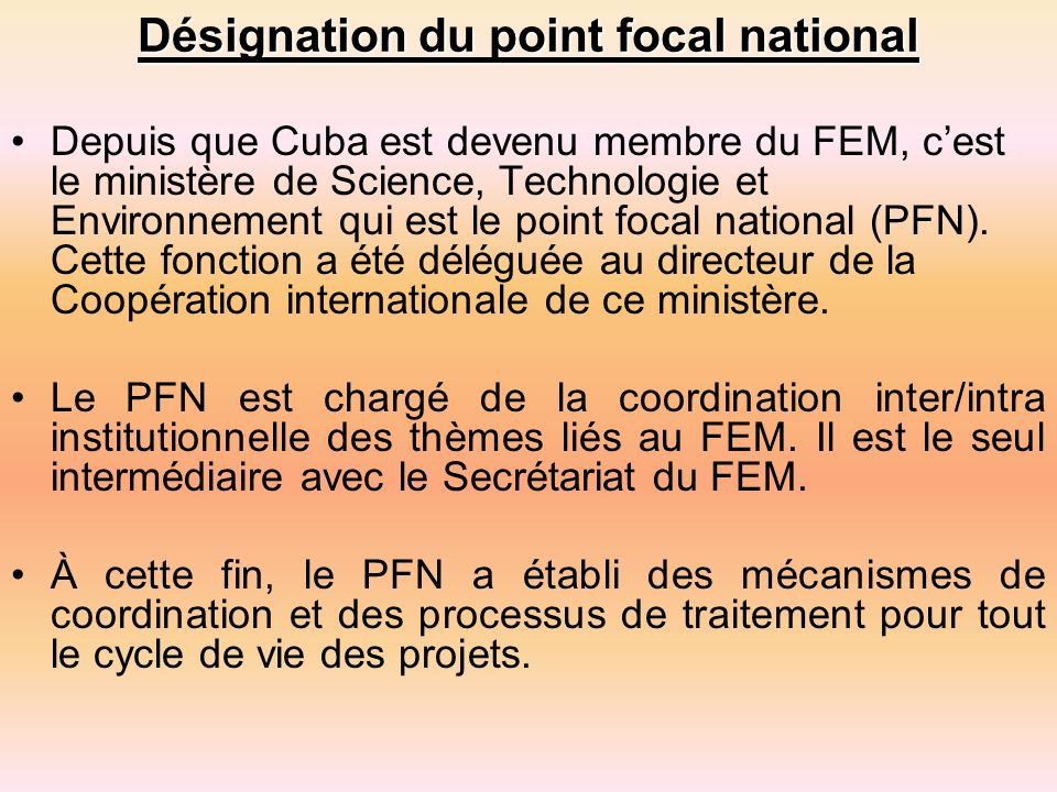 Désignation du point focal national Depuis que Cuba est devenu membre du FEM, cest le ministère de Science, Technologie et Environnement qui est le point focal national (PFN).