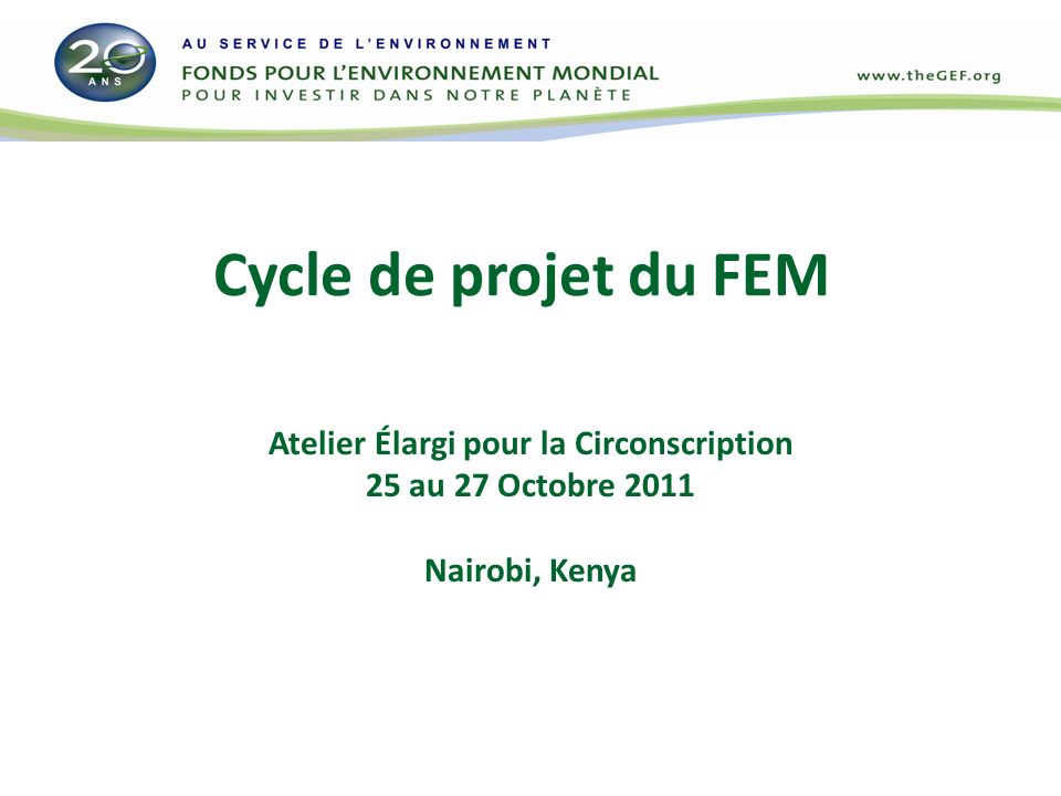 Cycle de projet du FEM Atelier Élargi pour la Circonscription 25 au 27 Octobre 2011 Nairobi, Kenya