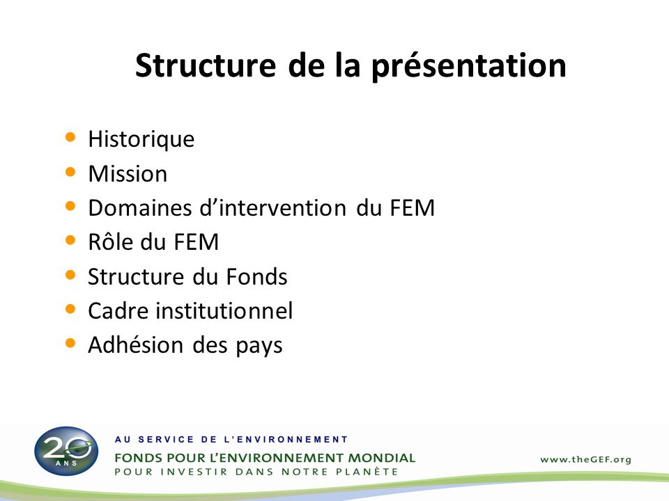 Structure de la présentation Historique Mission Domaines dintervention du FEM Rôle du FEM Structure du Fonds Cadre institutionnel Adhésion des pays