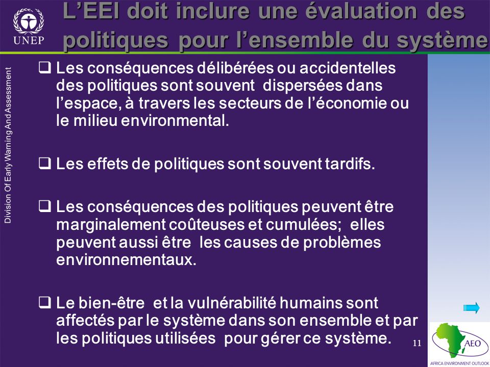Division Of Early Warning And Assessment 11 LEEI doit inclure une évaluation des politiques pour lensemble du système Les conséquences délibérées ou accidentelles des politiques sont souvent dispersées dans lespace, à travers les secteurs de léconomie ou le milieu environmental.