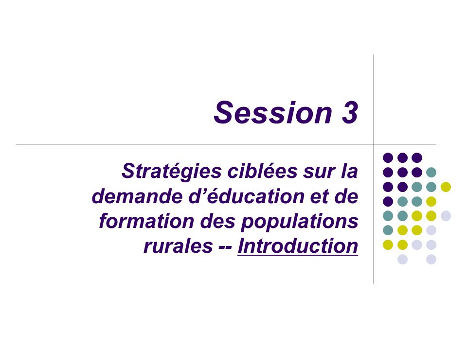 Session 3 Stratégies ciblées sur la demande déducation et de formation des populations rurales -- Introduction