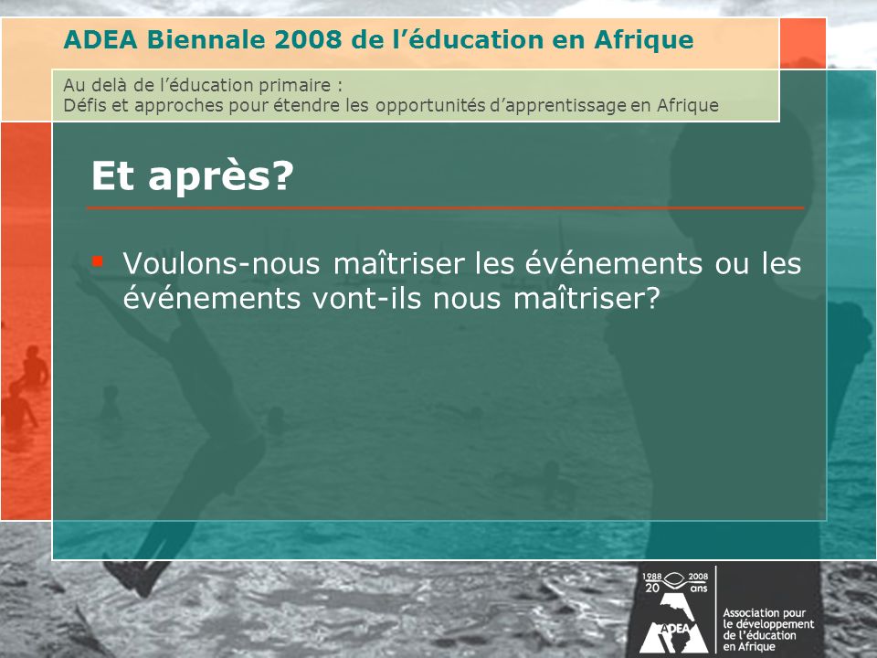 ADEA Biennale 2008 de léducation en Afrique Au delà de léducation primaire : Défis et approches pour étendre les opportunités dapprentissage en Afrique Et après.